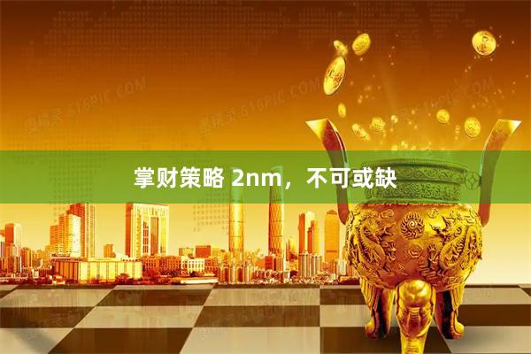 掌财策略 2nm，不可或缺