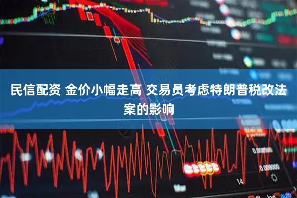 民信配资 金价小幅走高 交易员考虑特朗普税改法案的影响