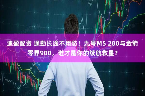 速盈配资 通勤长途不用愁！九号M5 200与金箭零界900，谁才是你的续航救星？